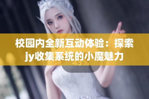 校园内全新互动体验：探索jy收集系统的小魔魅力