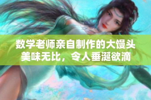 数学老师亲自制作的大馒头美味无比，令人垂涎欲滴