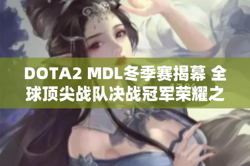 DOTA2 MDL冬季赛揭幕 全球顶尖战队决战冠军荣耀之路