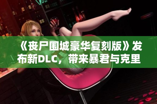 《丧尸围城豪华复刻版》发布新DLC，带来暴君与克里斯全新服装！