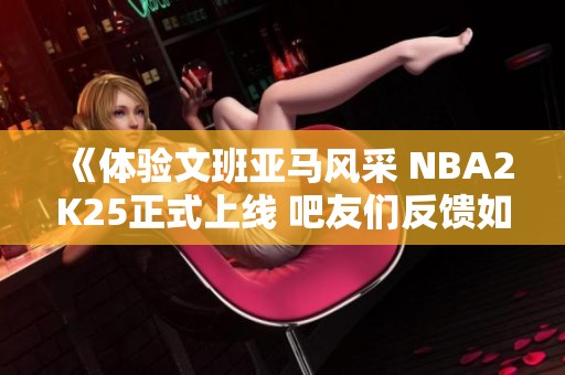 《体验文班亚马风采 NBA2K25正式上线 吧友们反馈如何》