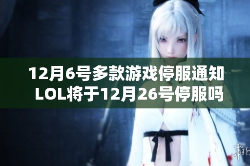 12月6号多款游戏停服通知  LOL将于12月26号停服吗