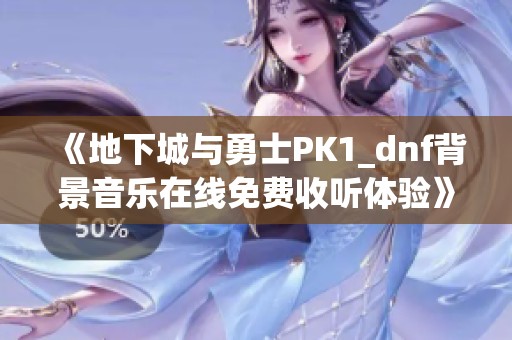 《地下城与勇士PK1_dnf背景音乐在线免费收听体验》