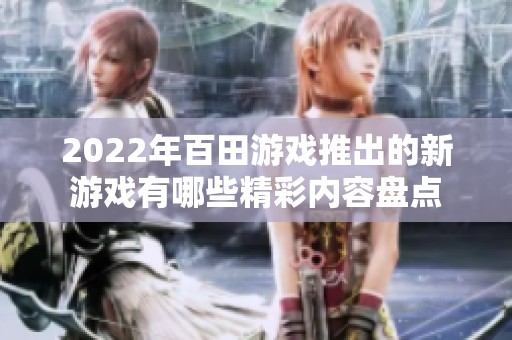 2022年百田游戏推出的新游戏有哪些精彩内容盘点