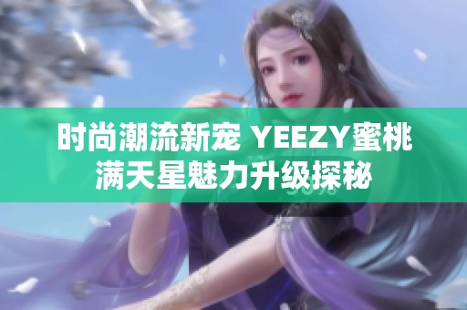 时尚潮流新宠 YEEZY蜜桃满天星魅力升级探秘