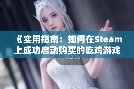 《实用指南：如何在Steam上成功启动购买的吃鸡游戏》