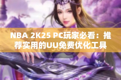 NBA 2K25 PC玩家必看：推荐实用的UU免费优化工具