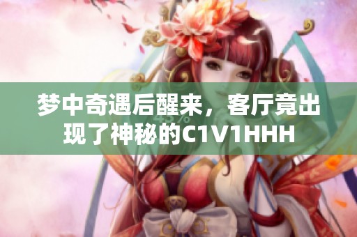 梦中奇遇后醒来，客厅竟出现了神秘的C1V1HHH