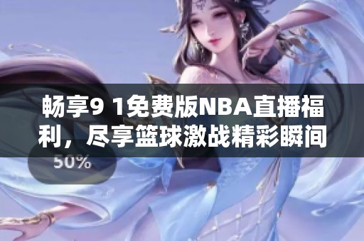 畅享9 1免费版NBA直播福利，尽享篮球激战精彩瞬间