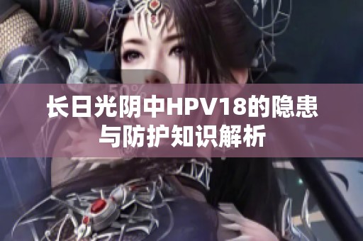 长日光阴中HPV18的隐患与防护知识解析