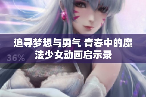 追寻梦想与勇气 青春中的魔法少女动画启示录