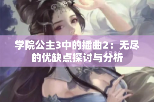 学院公主3中的插曲2：无尽的优缺点探讨与分析