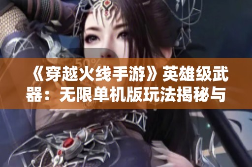 《穿越火线手游》英雄级武器：无限单机版玩法揭秘与攻略