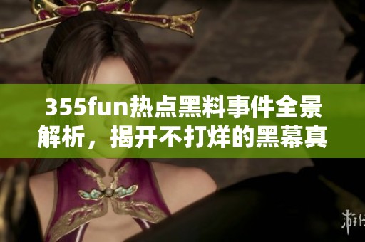 355fun热点黑料事件全景解析，揭开不打烊的黑幕真相