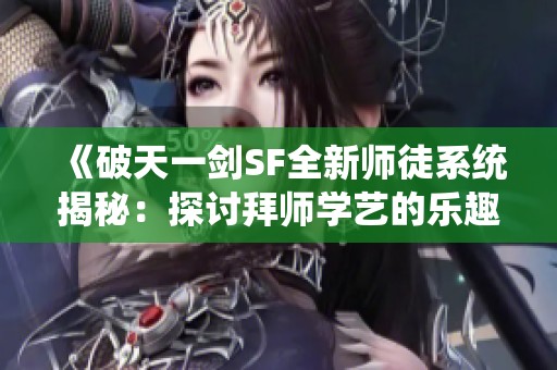 《破天一剑SF全新师徒系统揭秘：探讨拜师学艺的乐趣与技巧》