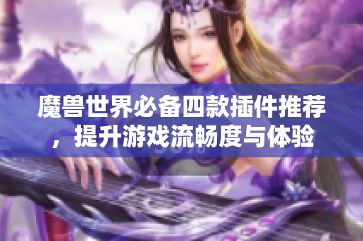 魔兽世界必备四款插件推荐，提升游戏流畅度与体验