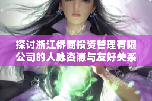 探讨浙江侨商投资管理有限公司的人脉资源与友好关系网络