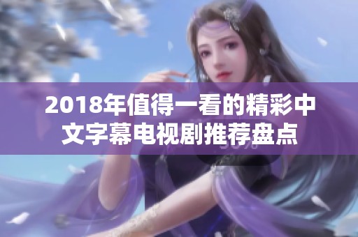 2018年值得一看的精彩中文字幕电视剧推荐盘点