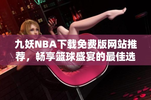 九妖NBA下载免费版网站推荐，畅享篮球盛宴的最佳选择