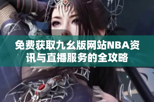 免费获取九幺版网站NBA资讯与直播服务的全攻略