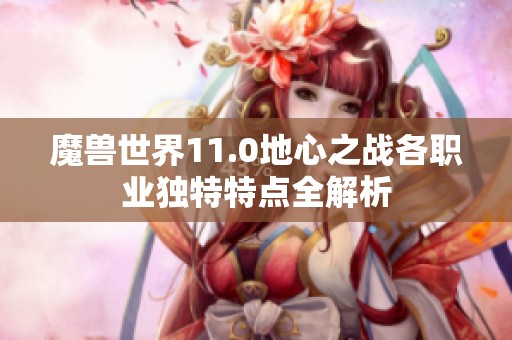 魔兽世界11.0地心之战各职业独特特点全解析