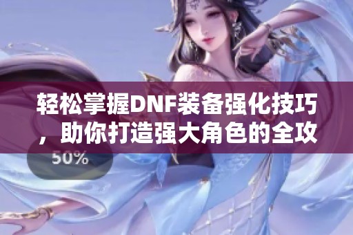 轻松掌握DNF装备强化技巧，助你打造强大角色的全攻略