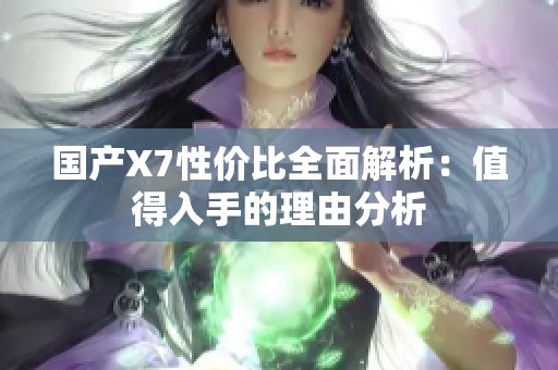 国产X7性价比全面解析：值得入手的理由分析