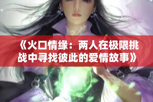 《火口情缘：两人在极限挑战中寻找彼此的爱情故事》