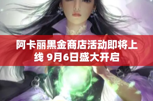 阿卡丽黑金商店活动即将上线 9月6日盛大开启