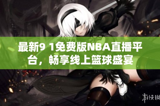 最新9 1免费版NBA直播平台，畅享线上篮球盛宴