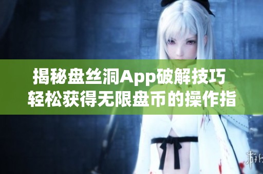 揭秘盘丝洞App破解技巧 轻松获得无限盘币的操作指南