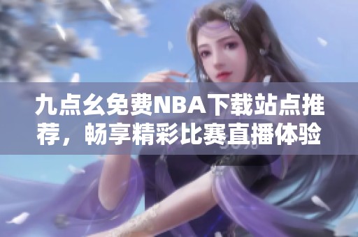 九点幺免费NBA下载站点推荐，畅享精彩比赛直播体验