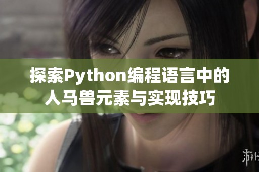 探索Python编程语言中的人马兽元素与实现技巧