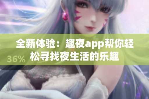 全新体验：趣夜app帮你轻松寻找夜生活的乐趣