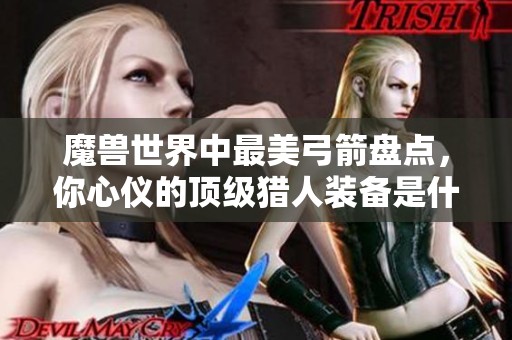 魔兽世界中最美弓箭盘点，你心仪的顶级猎人装备是什么？