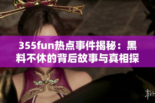 355fun热点事件揭秘：黑料不休的背后故事与真相探讨