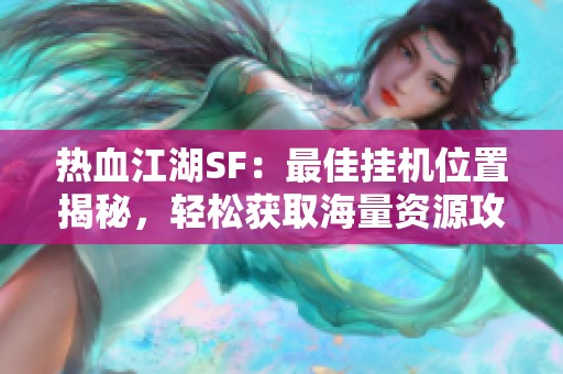 热血江湖SF：最佳挂机位置揭秘，轻松获取海量资源攻略