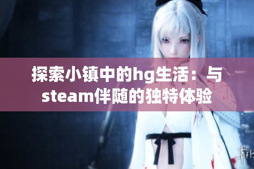 探索小镇中的hg生活：与steam伴随的独特体验