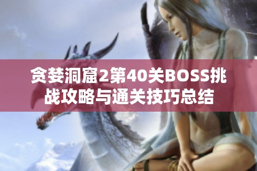 贪婪洞窟2第40关BOSS挑战攻略与通关技巧总结