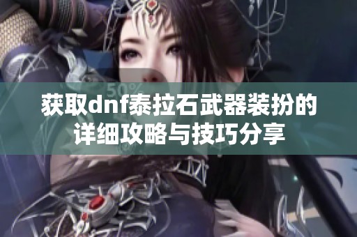 获取dnf泰拉石武器装扮的详细攻略与技巧分享