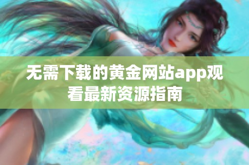 无需下载的黄金网站app观看最新资源指南