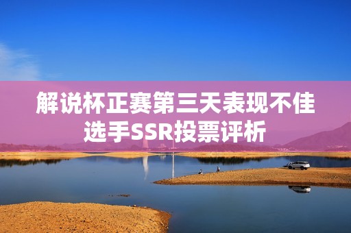 解说杯正赛第三天表现不佳选手SSR投票评析