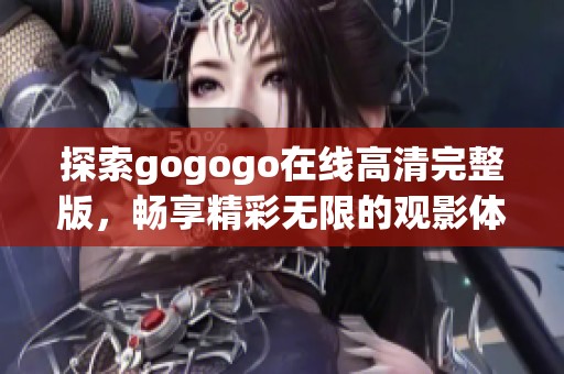 探索gogogo在线高清完整版，畅享精彩无限的观影体验