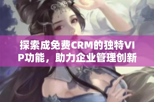 探索成免费CRM的独特VIP功能，助力企业管理创新