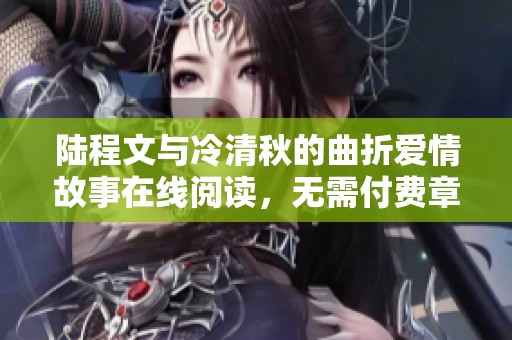 陆程文与冷清秋的曲折爱情故事在线阅读，无需付费章节更新