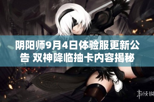 阴阳师9月4日体验服更新公告 双神降临抽卡内容揭秘