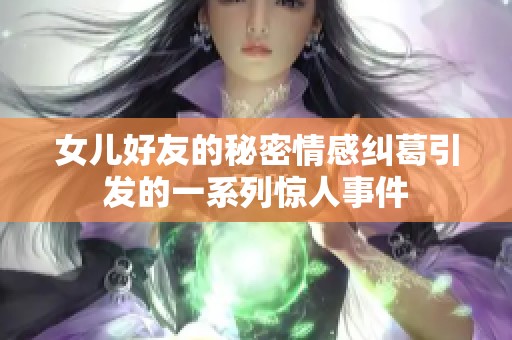 女儿好友的秘密情感纠葛引发的一系列惊人事件