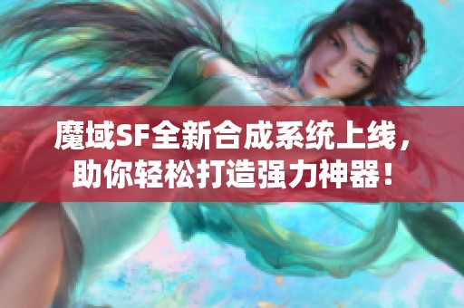 魔域SF全新合成系统上线，助你轻松打造强力神器！