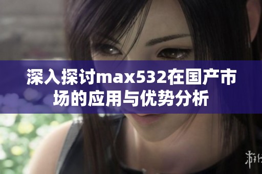 深入探讨max532在国产市场的应用与优势分析