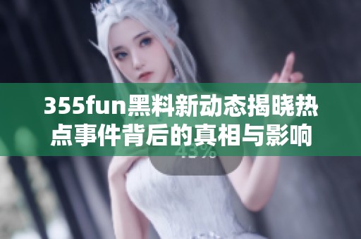 355fun黑料新动态揭晓热点事件背后的真相与影响